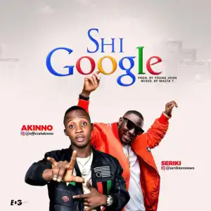 Akinno - Shi Google ft. Seriki